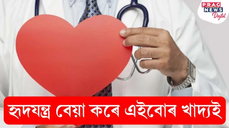 হৃদযন্ত্ৰ বেয়া কৰে এইবোৰ খাদ্যই! জানি লওক কি কি?