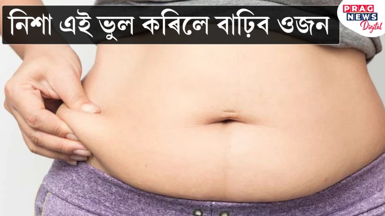নিশা কেতিয়াও এই ভুল নকৰিব! কোনো কাৰণ নোহোৱাকৈ বাঢ়িব ওজন