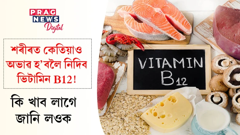 শৰীৰত কেতিয়াও অভাৱ হ’বলৈ নিদিব ভিটামিন B12! কি খাব লাগে জানি লওক