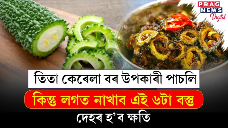 তিতা কেৰেলা খাওক কিন্তু লগতে বা পাছতে নাখাব এই ৬টা বস্তু
