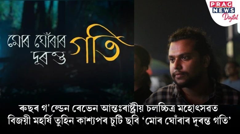 ৰুছৰ গ’ল্ডেন ৰেভেন আন্তঃৰাষ্ট্ৰীয় চলচ্চিত্ৰ মহোৎসৱত বিজয়ী মহৰ্ষি তুহিন কাশ্যপৰ চুটি ছবি ‘মোৰ ঘোঁৰাৰ দূৰন্ত গতি’