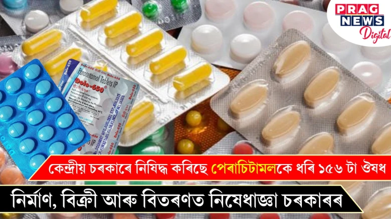 কেন্দ্ৰীয় চৰকাৰে নিষিদ্ধ কৰিছে পেৰাচিটামলকে ধৰি ১৫৬ টা ঔষধ ;নিৰ্মাণ, বিক্ৰী আৰু বিতৰণত নিষেধাজ্ঞা চৰকাৰৰ