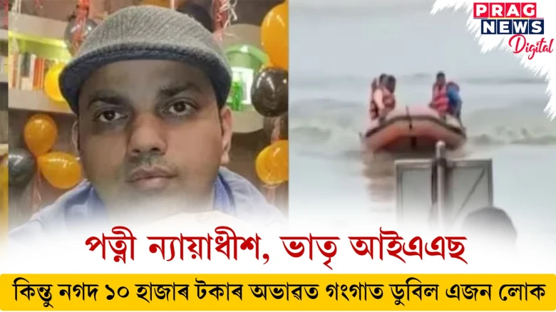 পত্নী ন্যায়াধীশ, ভাতৃ আইএএছ ; কিন্তু নগদ ১০ হাজাৰ টকাৰ অভাৱত গংগাত ডুবিল এজন লোক