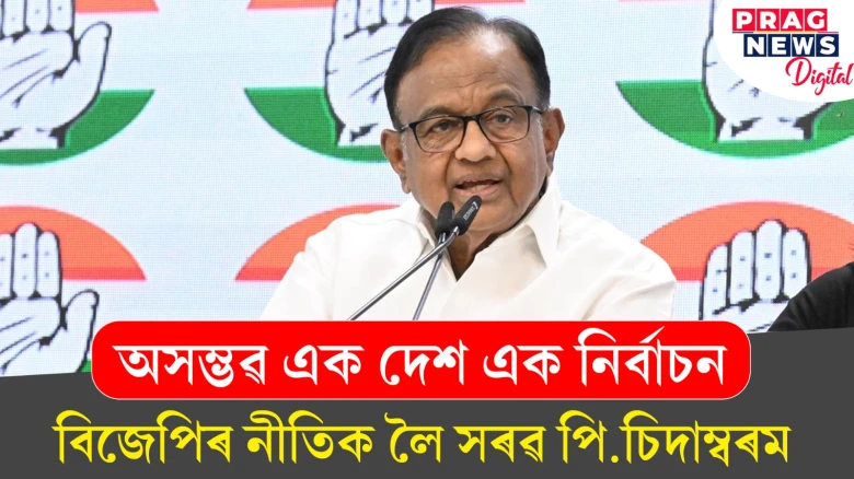 অসম্ভৱ এক দেশ এক নিৰ্বাচন; বিজেপিৰ নীতিক লৈ সৰৱ পি.চিদাম্বৰম