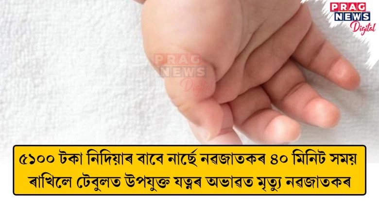 ৫১০০ টকা নিদিয়াৰ বাবে নাৰ্ছে নৱজাতকক ৪০ মিনিট সময় ৰাখিলে টেবুলত ; উপযুক্ত যত্নৰ অভাৱত মৃত্যু নৱজাতকৰ