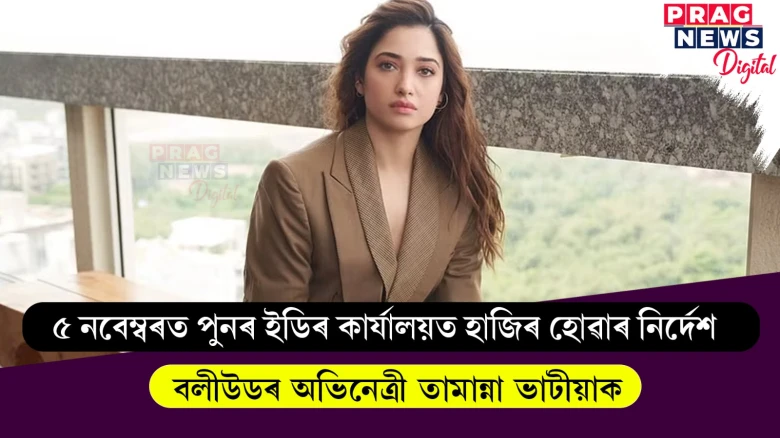 ৫ নবেম্বৰত পুনৰ ইডিৰ কাৰ্যালয়ত হাজিৰ হোৱাৰ নিৰ্দেশ বলীউডৰ অভিনেত্ৰী তামান্না ভাটীয়াক