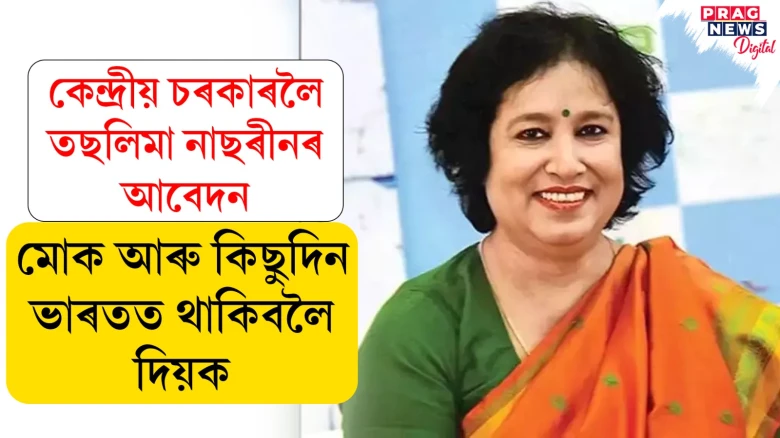 কেন্দ্ৰীয় চৰকাৰলৈ তছলিমা নাছৰীনৰ আবেদন; মোক আৰু কিছুদিন ভাৰতত থাকিবলৈ দিয়ক
