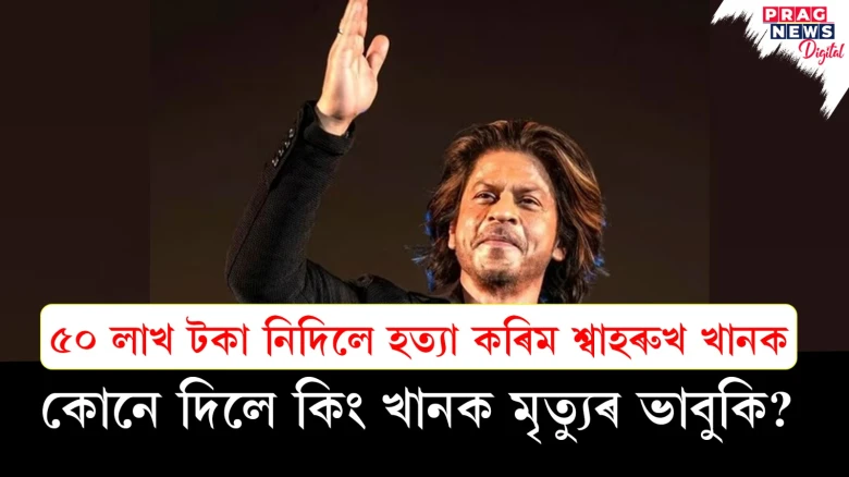 ৫০ লাখ টকা নিদিলে হত্যা কৰিম শ্বাহৰুখ খানক কোনে দিলে কিং খানক মৃত্যুৰ ভাবুকি?