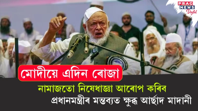 মোদীয়ে এদিন ৰোজা নামাজতো নিষেধাজ্ঞা আৰোপ কৰিব ; প্ৰধানমন্ত্ৰীৰ মন্তব্যত ক্ষুব্ধ আৰ্ছাদ মাদানী