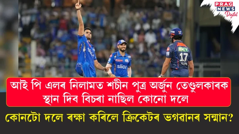 আই পি এলৰ নিলামত শচীন পুত্ৰ অৰ্জুন তেণ্ডুলকাৰক স্থান দিব বিচৰা নাছিল কোনো দলে;  কোনটো দলে ৰক্ষা কৰিলে ক্ৰিকেটৰ ভগৱানৰ সন্মান?