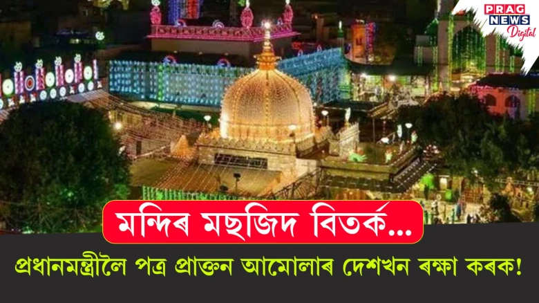 মন্দিৰ মছজিদ বিতৰ্ক... প্ৰধানমন্ত্ৰীলৈ পত্ৰ প্ৰাক্তন আমোলাৰ দেশখন ৰক্ষা কৰক!