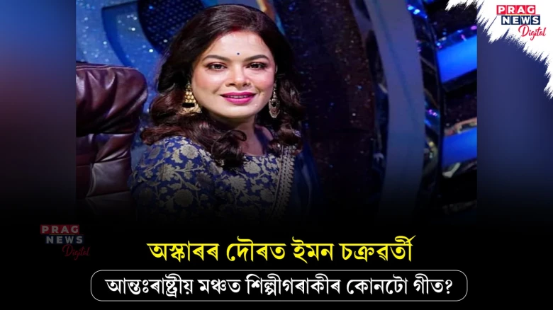আন্তঃৰাষ্ট্ৰীয় মঞ্চত জিলিকিল ইমন চক্ৰৱৰ্তী ; অস্কাৰলৈ মনোনয়ন ‘ইতি মা’