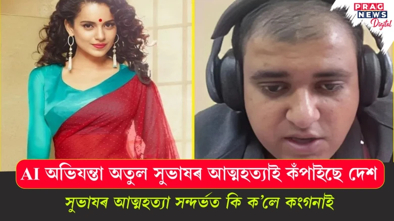 AI অভিযন্তা অতুল সুভাষৰ আত্মহত্যাই কঁপাইছে দেশ; সুভাষৰ আত্মহত্যা সন্দৰ্ভত কি ক’লে কংগনাই