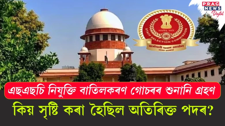 এছএছচি নিযুক্তি বাতিলকৰণ গোচৰৰ শুনানি গ্ৰহণ; কিয় সৃষ্টি কৰা হৈছিল অতিৰিক্ত পদৰ?