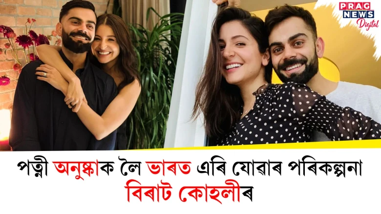 পত্নী অনুষ্কাক লৈ ভাৰত এৰি যোৱাৰ পৰিকল্পনা বিৰাট কোহলীৰ