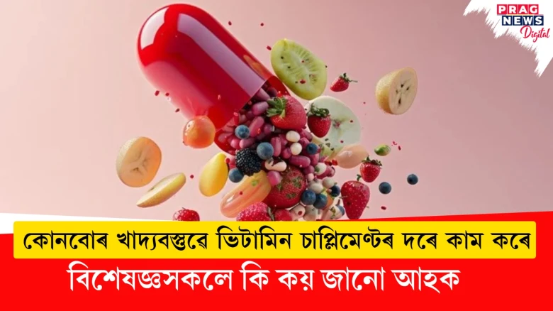 কোনবোৰ খাদ্যবস্তুৱে ভিটামিন চাপ্লিমেণ্টৰ দৰে কাম কৰে; বিশেষজ্ঞসকলে কি কয় জানো আহক