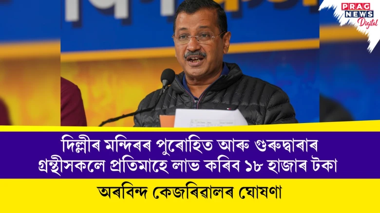 দিল্লীৰ মন্দিৰৰ পুৰোহিত আৰু গুৰুদ্বাৰাৰ গ্ৰন্থীসকলে প্ৰতিমাহে লাভ কৰিব ১৮ হাজাৰ টকা ; অৰবিন্দ কেজৰিৱালৰ ঘোষণা