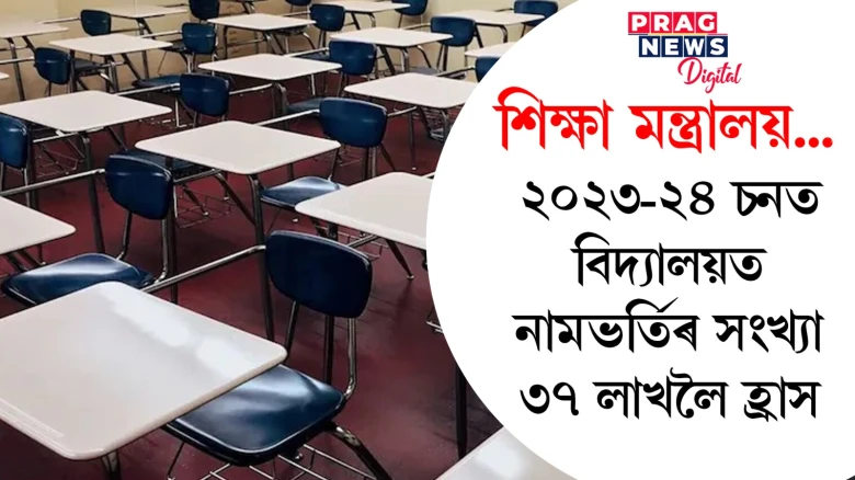 শিক্ষা মন্ত্ৰালয়... ২০২৩-২৪ চনত বিদ্যালয়ত নামভৰ্তিৰ সংখ্যা ৩৭ লাখলৈ হ্ৰাস