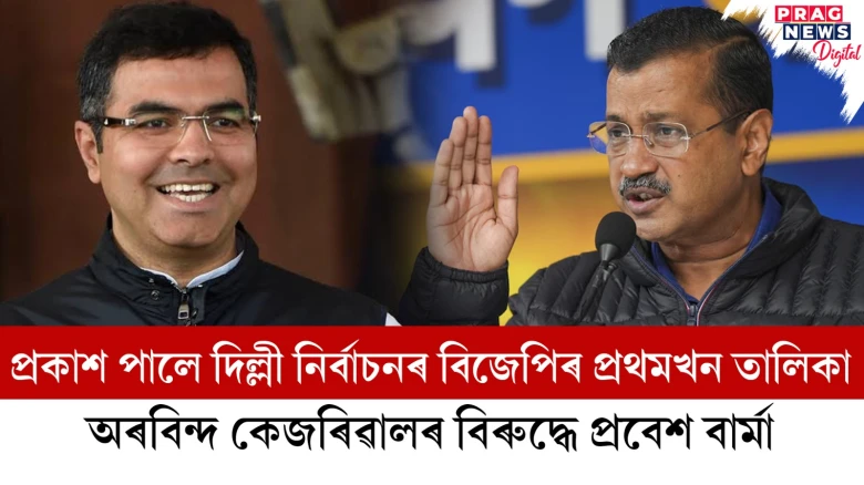 অৰবিন্দ কেজৰিৱাল বনাম প্ৰবেশ বাৰ্মা ; প্ৰকাশ পালে দিল্লী নিৰ্বাচনৰ বিজেপিৰ প্ৰথমখন তালিকা