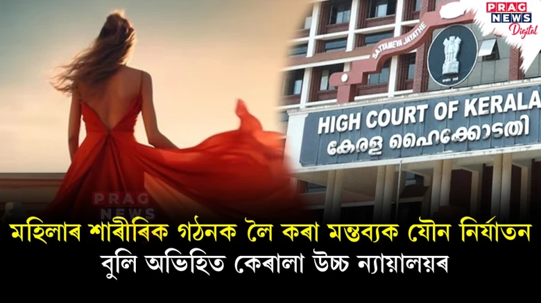 মহিলাৰ শাৰীৰিক গঠনক লৈ কৰা মন্তব্যক যৌন নিৰ্যাতন বুলি অভিহিত কেৰালা উচ্চ ন্যায়ালয়ৰ