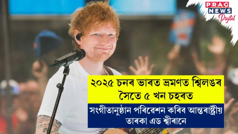 ১২ ফেব্ৰুৱাৰীত  জে এন ষ্টেডিয়ামত অনুষ্ঠান পৰিৱেশন কৰিব পপ তাৰকা এড শ্বীৰানে