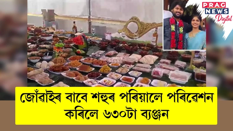 নতুন জোঁৱাইৰ বাবে শহুৰ পৰিয়ালে পৰিৱেশন কৰিলে ৬৩০টা ব্যঞ্জন
