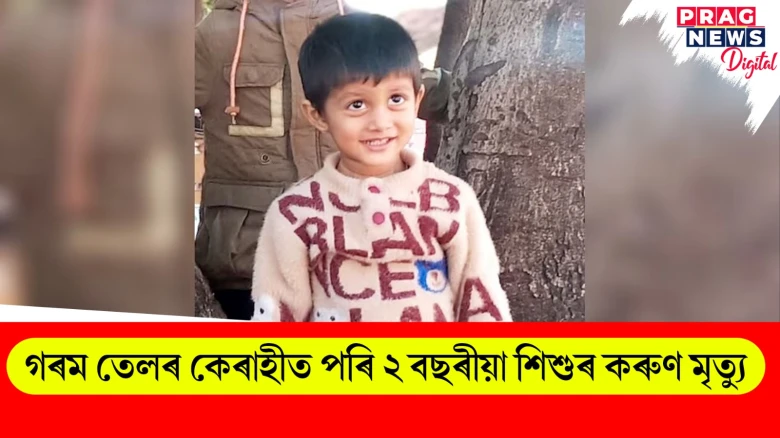 খুড়াকৰ এংগেজমেণ্টত গৰম তেলৰ কেৰাহীত পৰি ২ বছৰীয়া শিশুৰ কৰুণ মৃত্যু