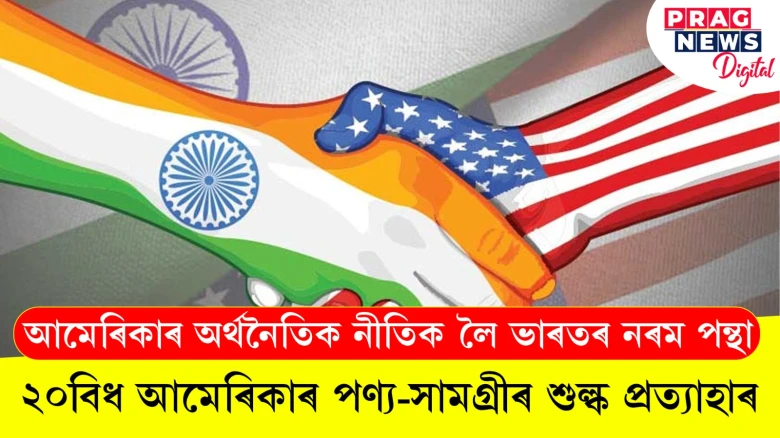 আমেৰিকাৰ অৰ্থনৈতিক নীতিক লৈ ভাৰতৰ নৰম পন্থা;   ২০বিধ আমেৰিকাৰ পণ্য-সামগ্ৰীৰ শুল্ক প্ৰত্যাহাৰ