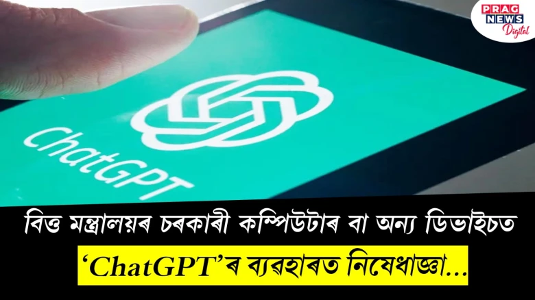 বিত্ত মন্ত্ৰালয়ৰ চৰকাৰী কম্পিউটাৰ বা অন্য ডিভাইচত; ‘ChatGPT’ৰ ব্যৱহাৰত নিষেধাজ্ঞা...