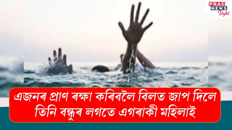 এজনৰ প্ৰাণ ৰক্ষা কৰিবলৈ বিলত জাপ দিলে তিনি বন্ধুৰ লগতে এগৰাকী মহিলাই