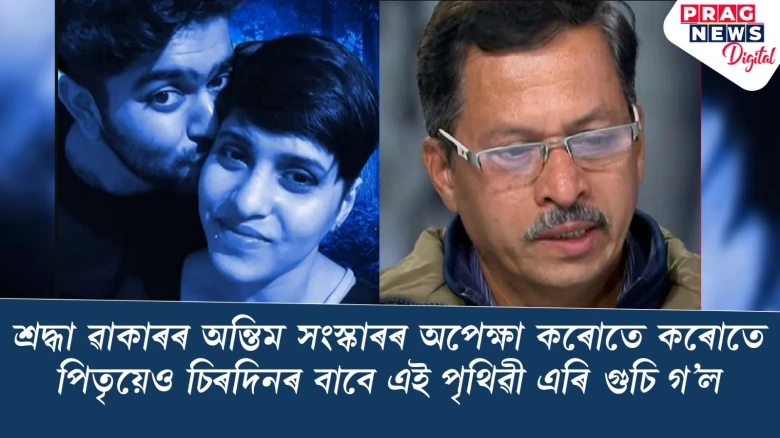 শ্ৰদ্ধা ৱাকাৰৰ অন্তিম সংস্কাৰৰ ইচ্ছা পূৰণ নহ’ল পিতৃৰ! অৱশেষত তেঁৱো গুচি গ’ল পৃথিৱী এৰি