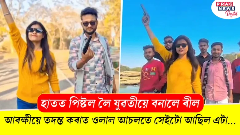 পিষ্টল লৈ যুৱতীয়ে বনালে ৰীল! আৰক্ষীয়ে তদন্ত কৰি কি পালে?