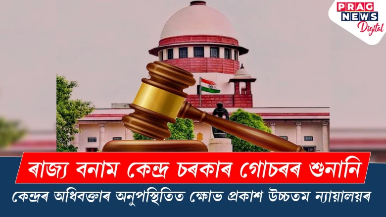 ৰাজ্য বনাম কেন্দ্ৰ চৰকাৰ গোচৰৰ শুনানি; কেন্দ্ৰৰ অধিবক্তাৰ অনুপস্থিতিত ক্ষোভ প্ৰকাশ উচ্চতম ন্যায়ালয়ৰ