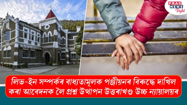 লিভ-ইন সম্পৰ্কৰ বাধ্যতামূলক পঞ্জীয়নৰ বিৰুদ্ধে দাখিল কৰা আবেদনক লৈ প্ৰশ্ন উত্থাপন উত্তৰাখণ্ড উচ্চ ন্যায়ালয়ৰ