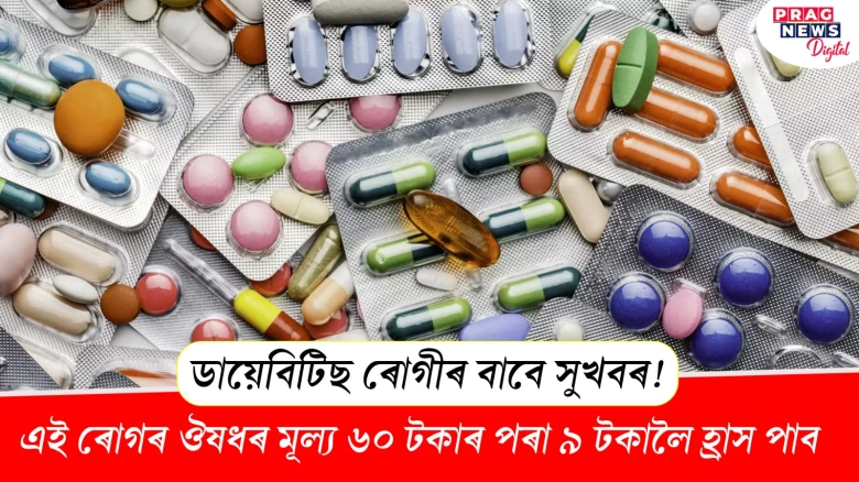 ডায়েবিটিছ ৰোগীৰ বাবে সুখবৰ! এই ৰোগৰ ঔষধৰ মূল্য ৬০ টকাৰ পৰা ৯ টকালৈ হ্ৰাস পাব