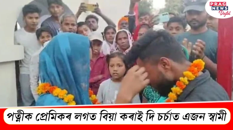 পত্নীক প্ৰেমিকৰ লগত বিয়া কৰাই দি চৰ্চাত এজন স্বামী
